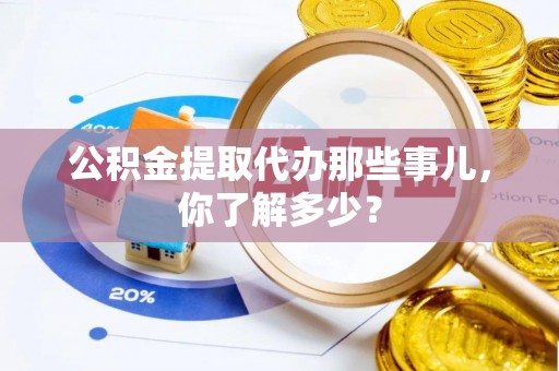 巨野公积金提取代办那些事儿，你了解多少？