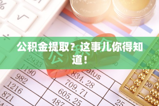 巨野公积金提取？这事儿你得知道！