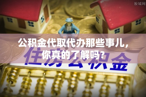 巨野公积金代取代办那些事儿，你真的了解吗？