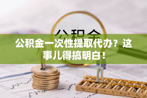 巨野公积金一次性提取代办？这事儿得搞明白！