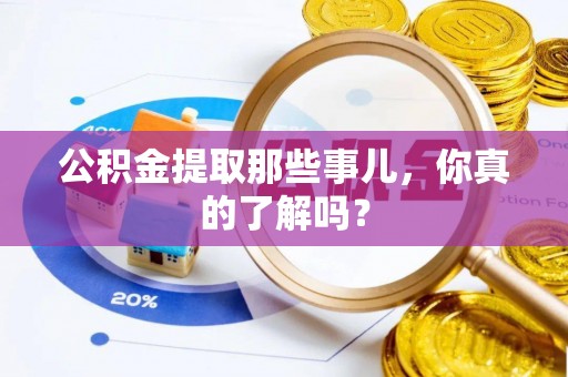 巨野公积金提取那些事儿，你真的了解吗？