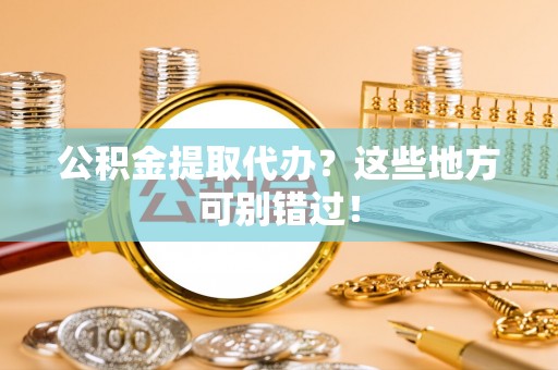 巨野公积金提取代办？这些地方可别错过！
