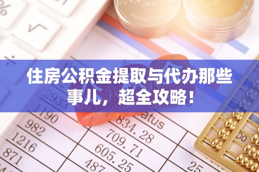 巨野住房公积金提取与代办那些事儿，超全攻略！