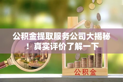 巨野公积金提取服务公司大揭秘！真实评价了解一下