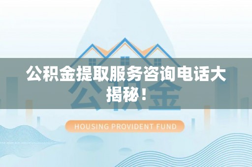 巨野公积金提取服务咨询电话大揭秘！