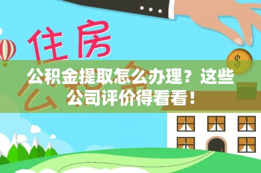 巨野公积金提取怎么办理？这些公司评价得看看！