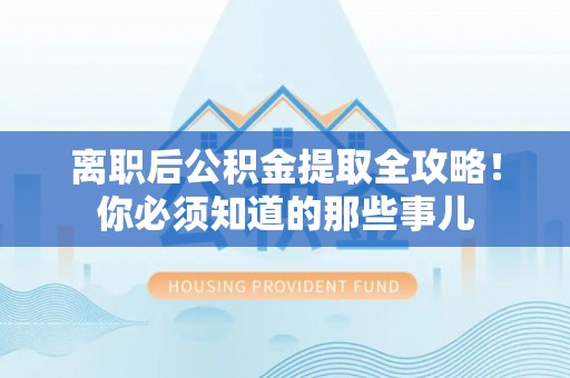 巨野离职后公积金提取全攻略！你必须知道的那些事儿