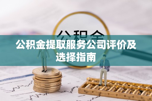 巨野公积金提取服务公司评价及选择指南