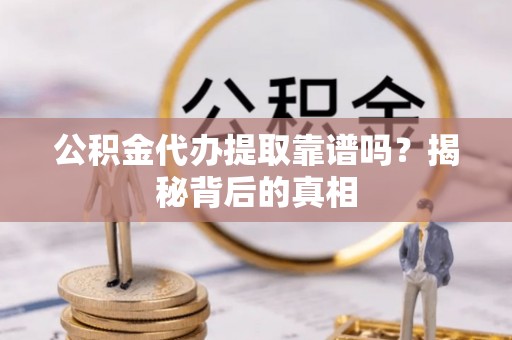 巨野公积金代办提取靠谱吗？揭秘背后的真相