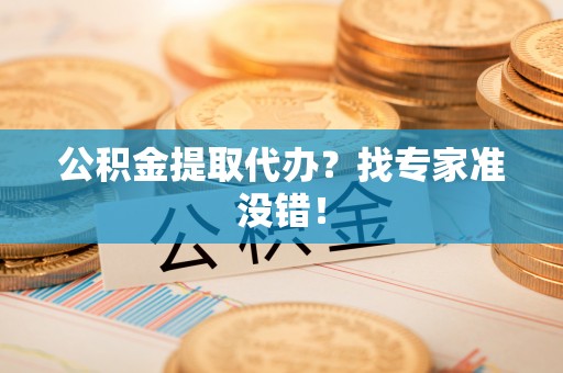 巨野公积金提取代办？找专家准没错！