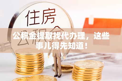 巨野公积金提取找代办理，这些事儿得先知道！