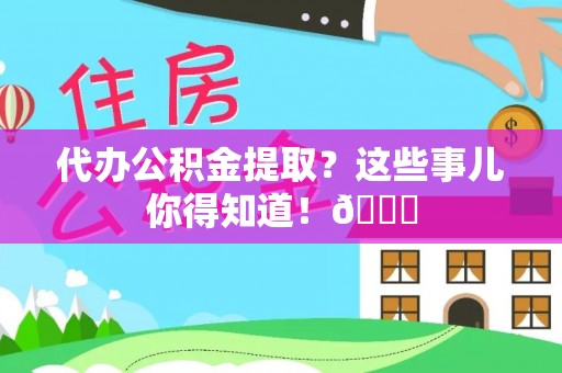 巨野代办公积金提取？这些事儿你得知道！😎