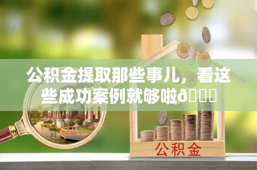 巨野公积金提取那些事儿，看这些成功案例就够啦😎