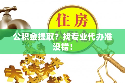 巨野公积金提取？找专业代办准没错！