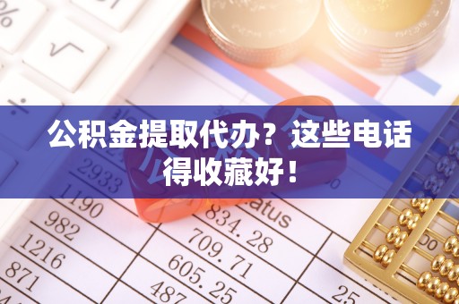 巨野公积金提取代办？这些电话得收藏好！