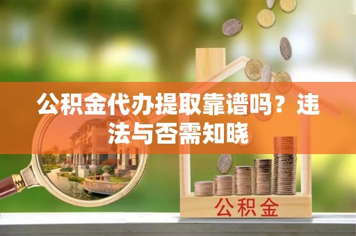巨野公积金代办提取靠谱吗？违法与否需知晓