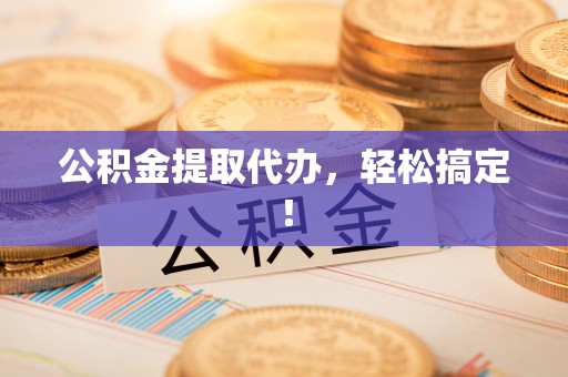 巨野公积金提取代办，轻松搞定！