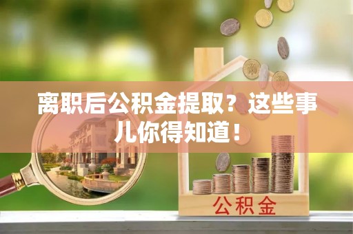 巨野离职后公积金提取？这些事儿你得知道！