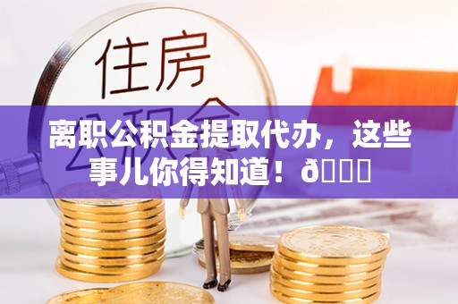 巨野离职公积金提取代办，这些事儿你得知道！😎