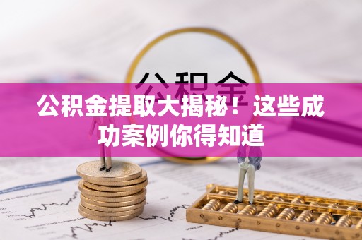 巨野公积金提取大揭秘！这些成功案例你得知道