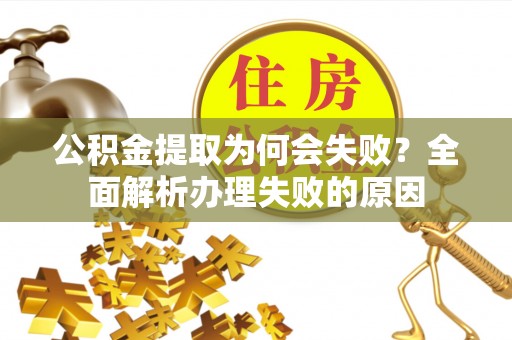 巨野公积金提取为何会失败？全面解析办理失败的原因