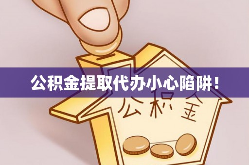 巨野公积金提取代办小心陷阱！