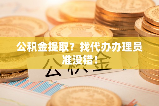 巨野公积金提取？找代办办理员准没错！