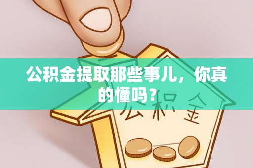 巨野公积金提取那些事儿，你真的懂吗？