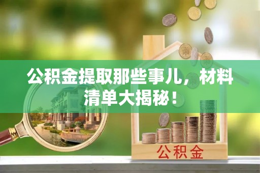 巨野公积金提取那些事儿，材料清单大揭秘！