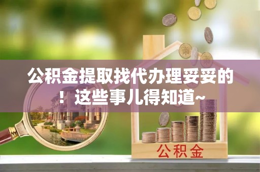 巨野公积金提取找代办理妥妥的！这些事儿得知道~