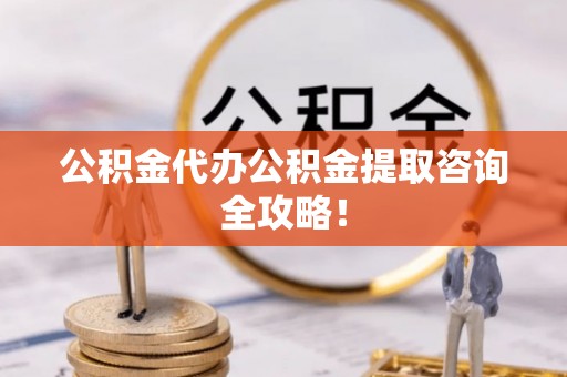 巨野公积金代办公积金提取咨询全攻略！