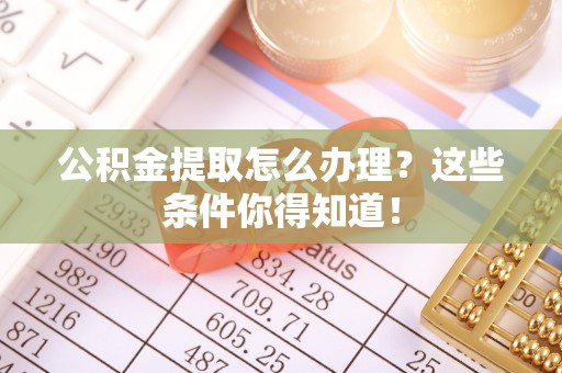 巨野公积金提取怎么办理？这些条件你得知道！