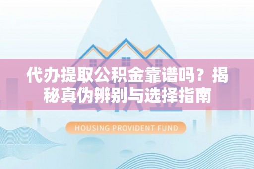 巨野代办提取公积金靠谱吗？揭秘真伪辨别与选择指南