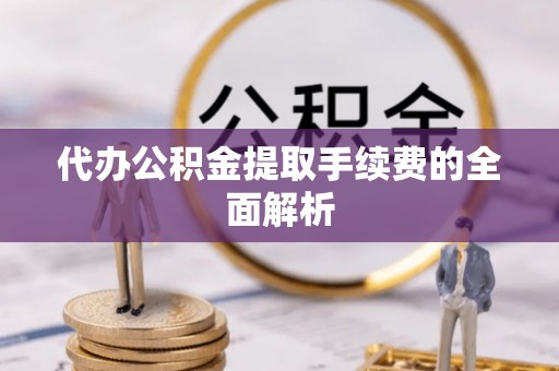 巨野代办公积金提取手续费的全面解析