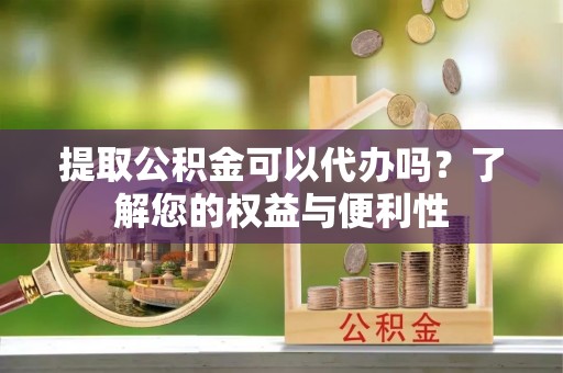 巨野提取公积金可以代办吗？了解您的权益与便利性