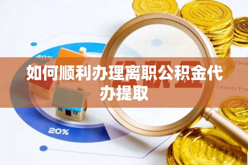 巨野如何顺利办理离职公积金代办提取