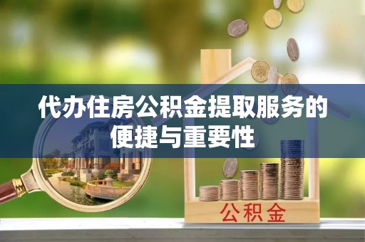 巨野代办住房公积金提取服务的便捷与重要性