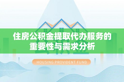 巨野住房公积金提取代办服务的重要性与需求分析