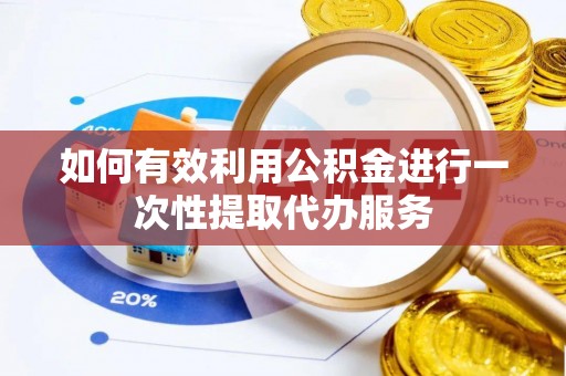 巨野如何有效利用公积金进行一次性提取代办服务