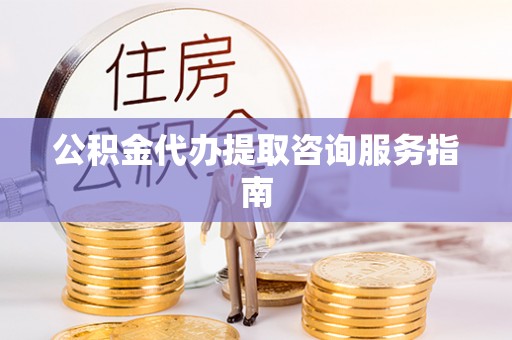 巨野公积金代办提取咨询服务指南