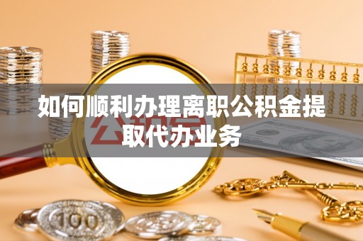 巨野如何顺利办理离职公积金提取代办业务