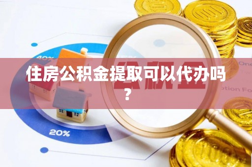 巨野住房公积金提取可以代办吗？