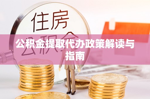 巨野公积金提取代办政策解读与指南