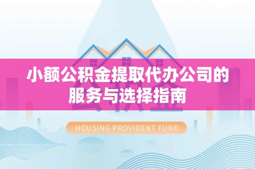 巨野小额公积金提取代办公司的服务与选择指南