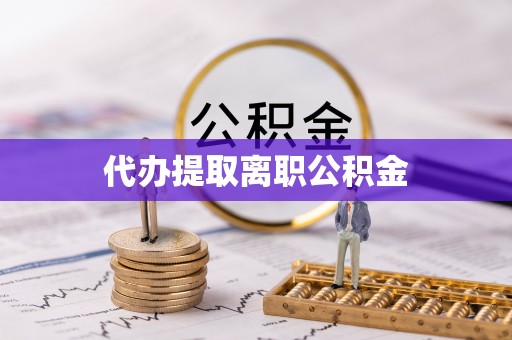 巨野代办提取离职公积金