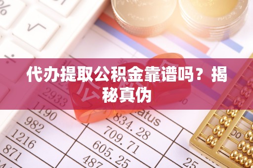巨野代办提取公积金靠谱吗？揭秘真伪