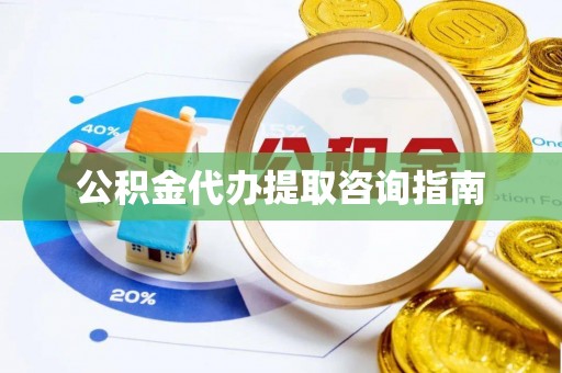 巨野公积金代办提取咨询指南